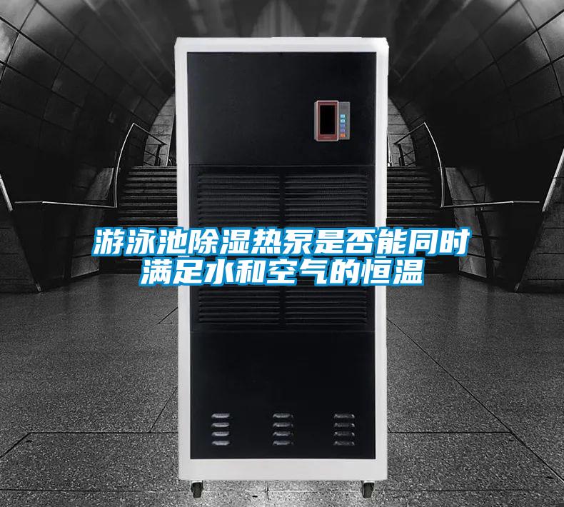 游泳池除濕熱泵是否能同時滿足水和空氣的恒溫