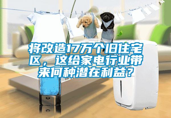 將改造17萬個舊住宅區，這給家電行業帶來何種潛在利益？