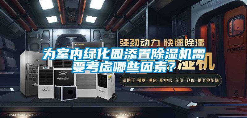 為室內(nèi)綠化園添置除濕機(jī)需要考慮哪些因素？