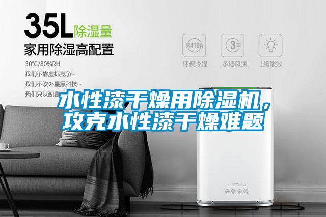 水性漆干燥用除濕機，攻克水性漆干燥難題