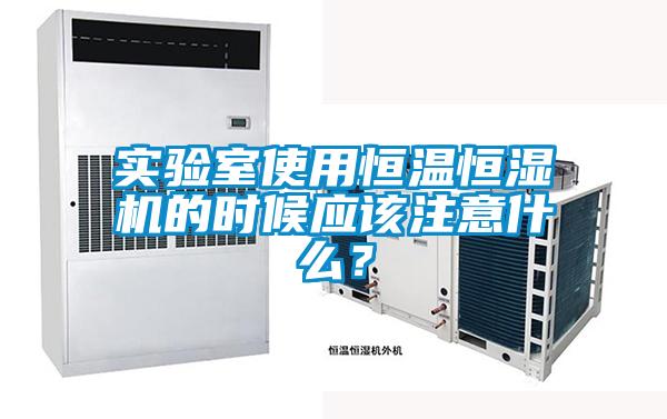 實驗室使用恒溫恒濕機的時候應該注意什么？