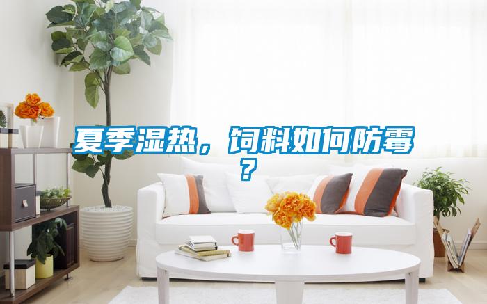 夏季濕熱，飼料如何防霉？