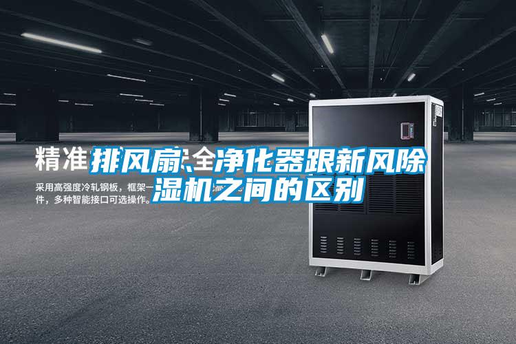 排風(fēng)扇、凈化器跟新風(fēng)除濕機(jī)之間的區(qū)別