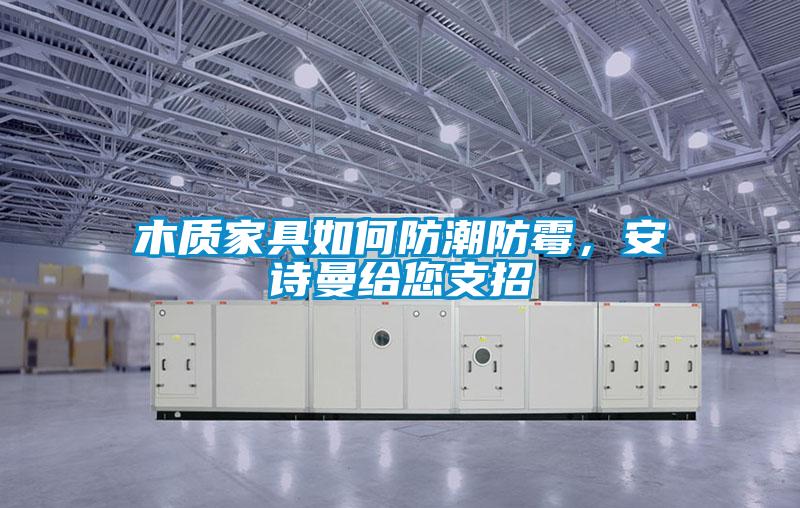 木質家具如何防潮防霉，安詩曼給您支招