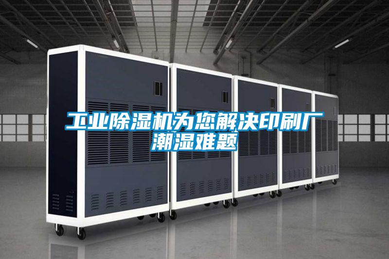 工業除濕機為您解決印刷廠潮濕難題