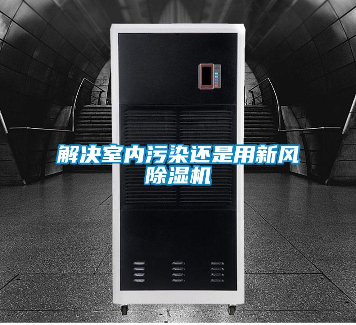 解決室內(nèi)污染還是用新風除濕機