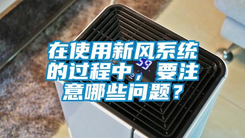 在使用新風系統的過程中，要注意哪些問題？