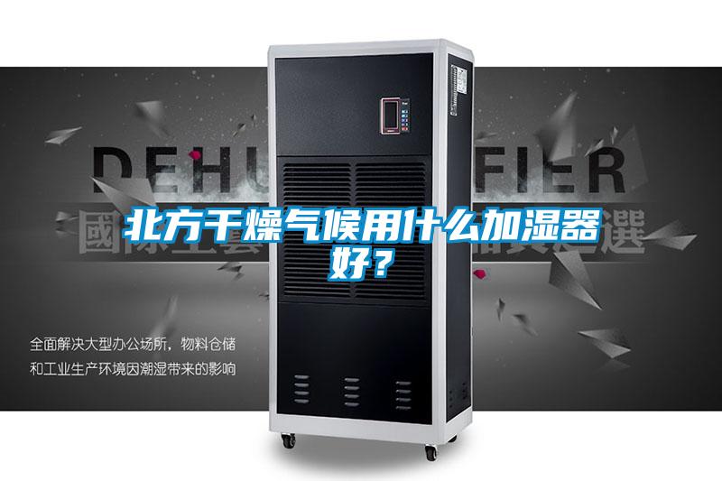北方干燥氣候用什么加濕器好?