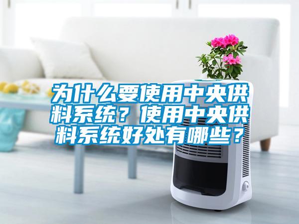 為什么要使用中央供料系統?使用中央供料系統好處有哪些?