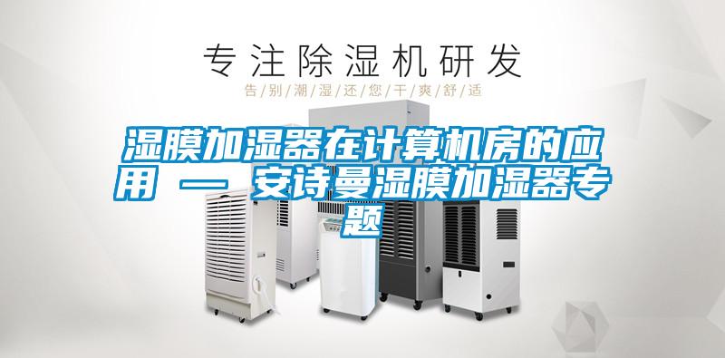 濕膜加濕器在計算機房的應用 — 安詩曼濕膜加濕器專題