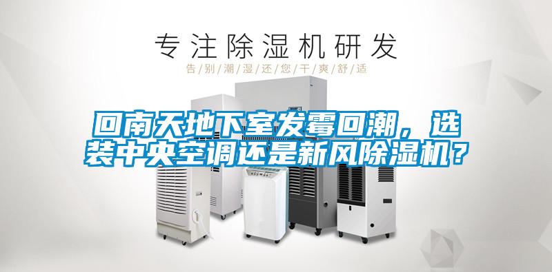 回南天地下室發霉回潮,選裝中央空調還是新風除濕機?