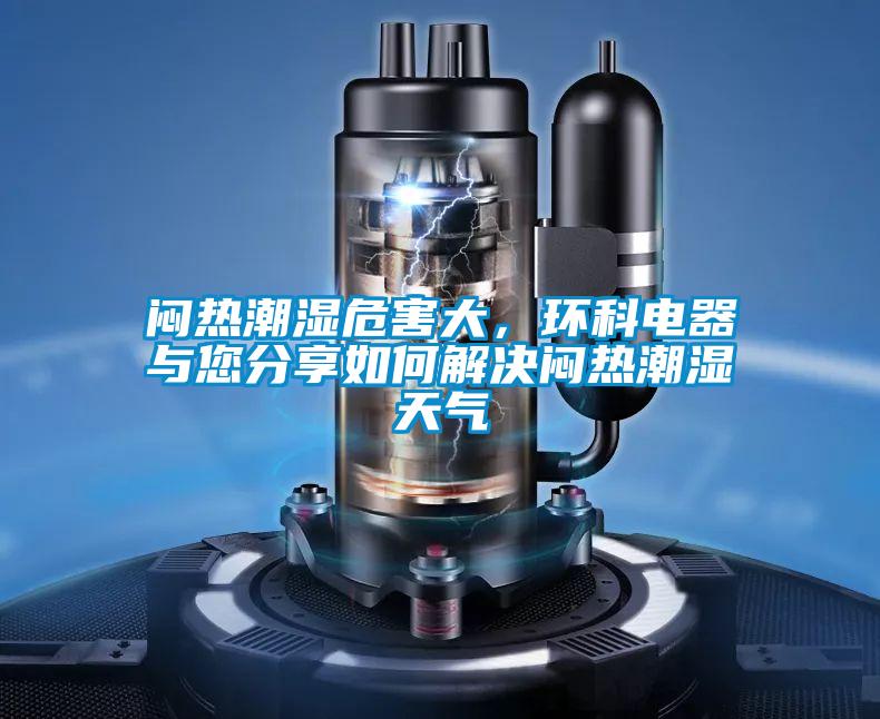 悶熱潮濕危害大，環科電器與您分享如何解決悶熱潮濕天氣