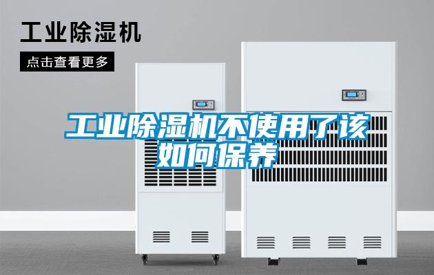 工業除濕機不使用了該如何保養