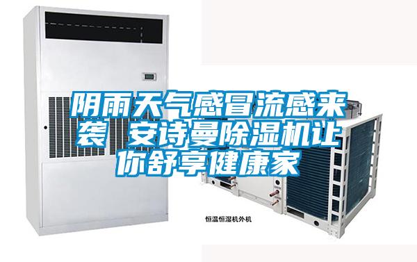 陰雨天氣感冒流感來(lái)襲 安詩(shī)曼除濕機(jī)讓你舒享健康家