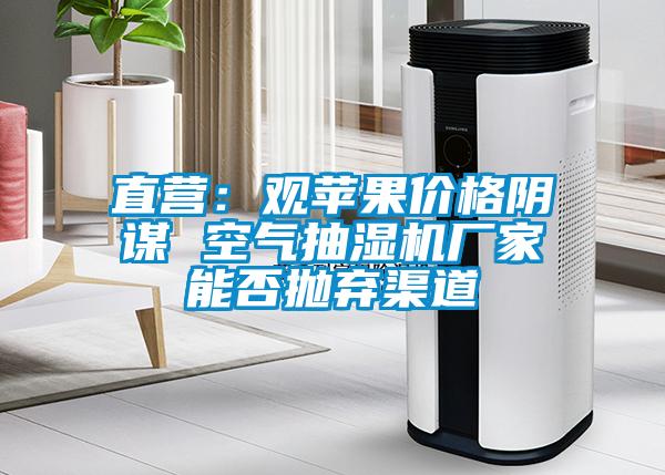 直營：觀蘋果價格陰謀 空氣抽濕機廠家能否拋棄渠道