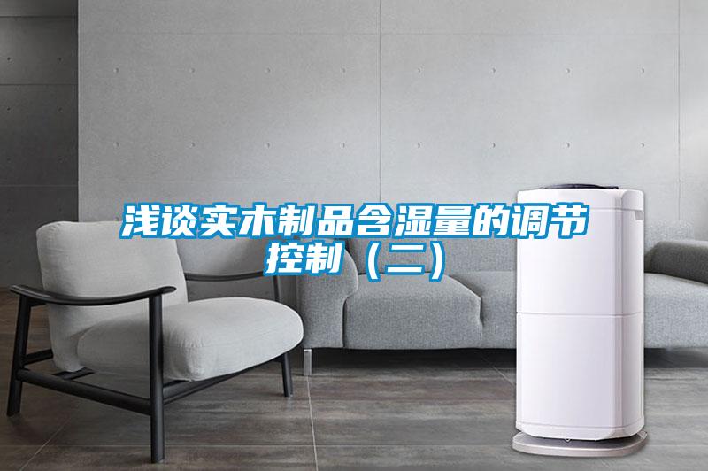 淺談實(shí)木制品含濕量的調(diào)節(jié)控制（二）