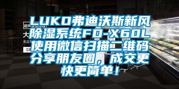 LUKO弗迪沃斯新風除濕系統FD-X60L使用微信掃描二維碼分享朋友圈，成交更快更簡單！