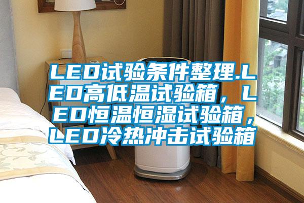 LED試驗條件整理.LED高低溫試驗箱，LED恒溫恒濕試驗箱，LED冷熱沖擊試驗箱