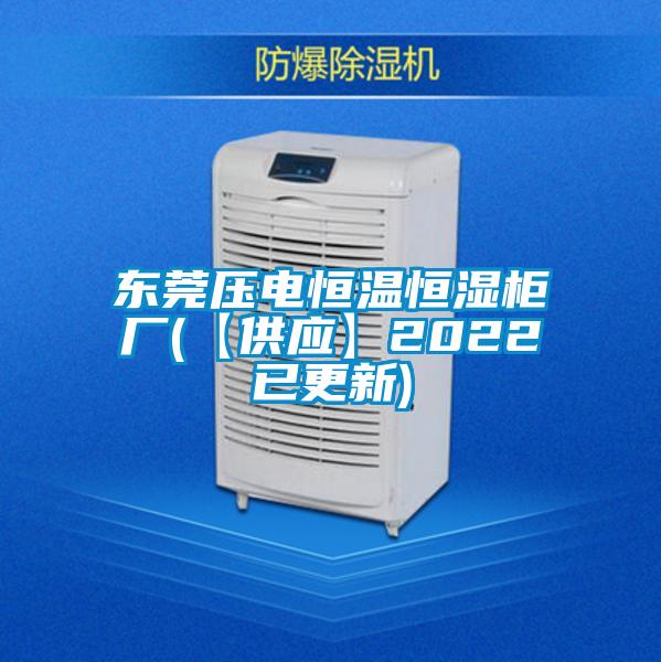 東莞壓電恒溫恒濕柜廠(【供應(yīng)】2022已更新)