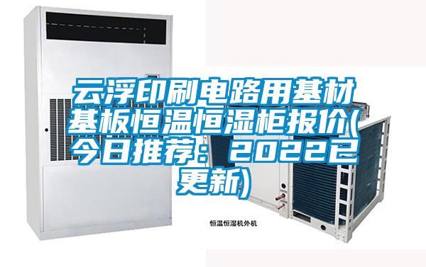 云浮印刷電路用基材基板恒溫恒濕柜報價(今日推薦：2022已更新)