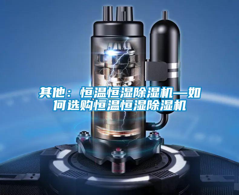 其他：恒溫恒濕除濕機—如何選購恒溫恒濕除濕機
