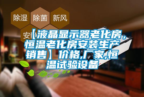 【液晶顯示器老化房,恒溫老化房安裝生產銷售】價格,廠家,恒溫試驗設備