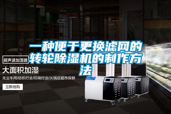 一種便于更換濾網的轉輪除濕機的制作方法