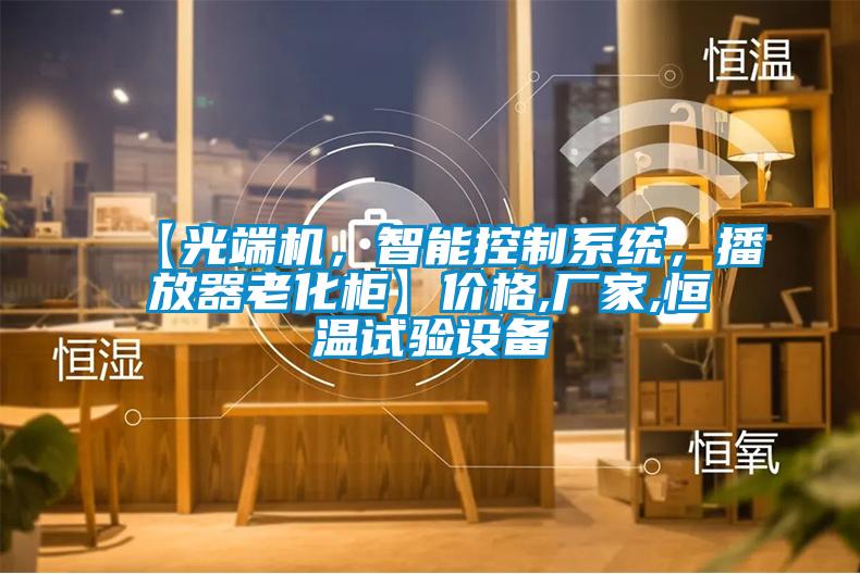 【光端機(jī)，智能控制系統(tǒng)，播放器老化柜】?jī)r(jià)格,廠家,恒溫試驗(yàn)設(shè)備