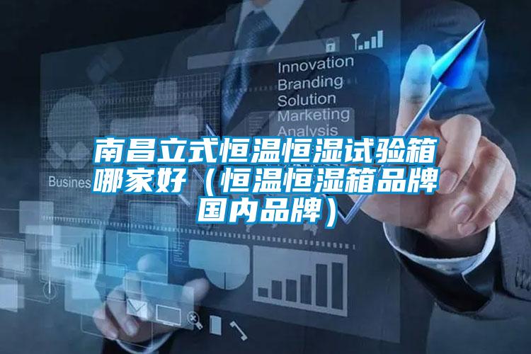南昌立式恒溫恒濕試驗箱哪家好（恒溫恒濕箱品牌國內品牌）