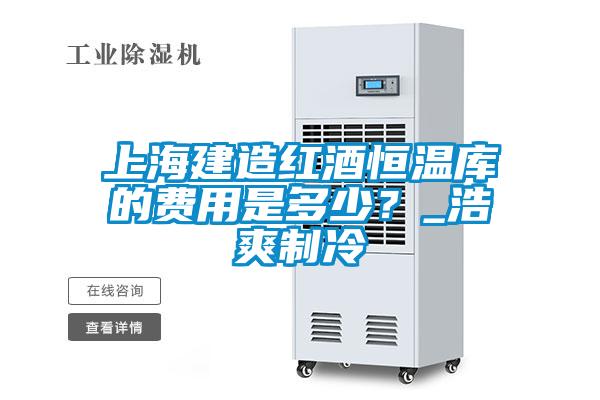 上海建造紅酒恒溫庫(kù)的費(fèi)用是多少？_浩爽制冷