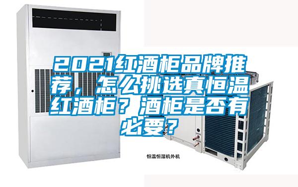 2021紅酒柜品牌推薦，怎么挑選真恒溫紅酒柜？酒柜是否有必要？