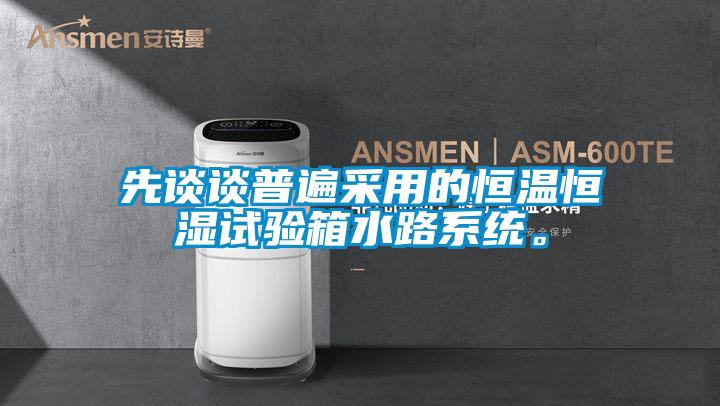 先談談普遍采用的恒溫恒濕試驗箱水路系統。