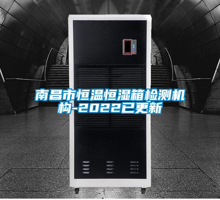 南昌市恒溫恒濕箱檢測機構-2022已更新