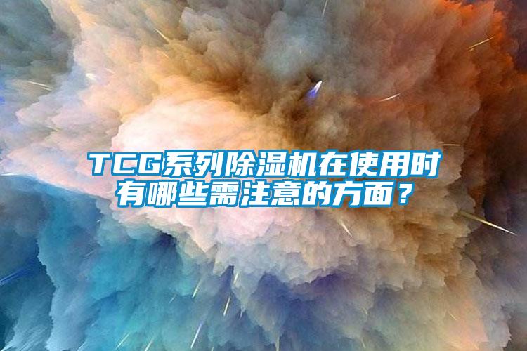 TCG系列除濕機在使用時有哪些需注意的方面？