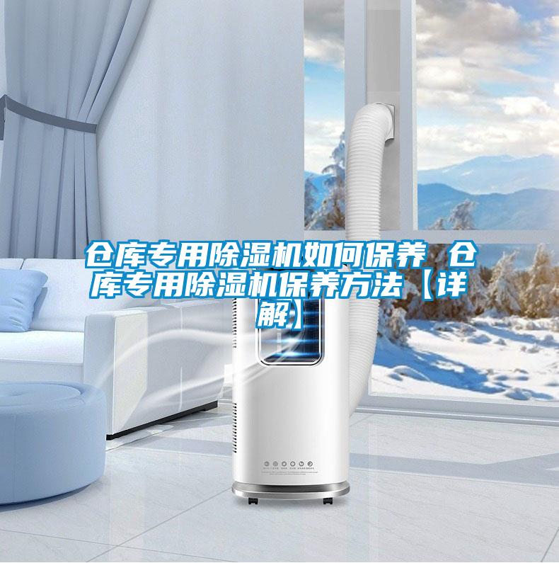 倉庫專用除濕機如何保養(yǎng) 倉庫專用除濕機保養(yǎng)方法【詳解】