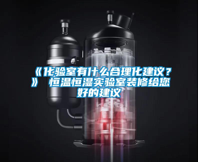 《化驗室有什么合理化建議？》 恒溫恒濕實驗室裝修給您好的建議