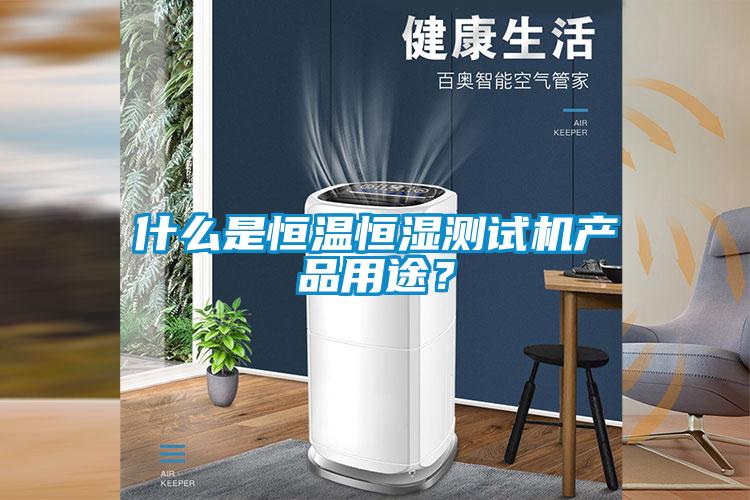 什么是恒溫恒濕測試機產品用途？
