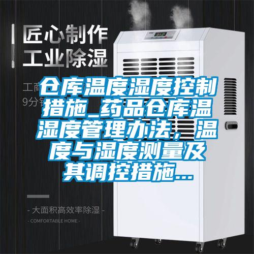 倉庫溫度濕度控制措施_藥品倉庫溫濕度管理辦法，溫度與濕度測量及其調(diào)控措施...