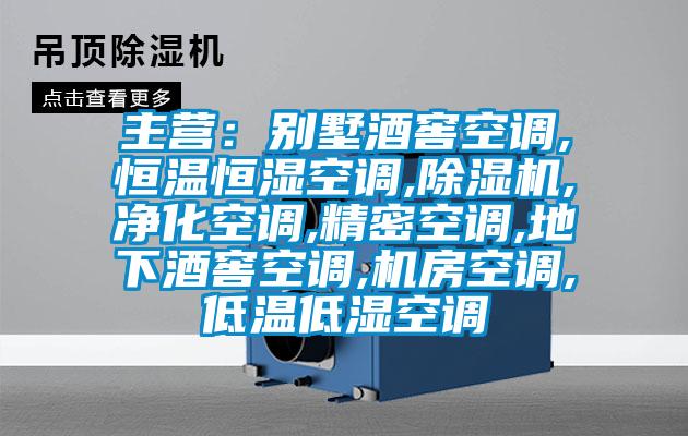 主營：別墅酒窖空調(diào),恒溫恒濕空調(diào),除濕機(jī),凈化空調(diào),精密空調(diào),地下酒窖空調(diào),機(jī)房空調(diào),低溫低濕空調(diào)