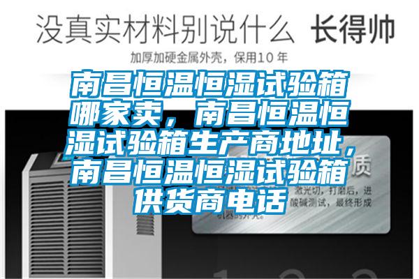 南昌恒溫恒濕試驗箱哪家賣，南昌恒溫恒濕試驗箱生產商地址，南昌恒溫恒濕試驗箱供貨商電話