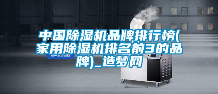 中國除濕機品牌排行榜(家用除濕機排名前3的品牌)_造夢網