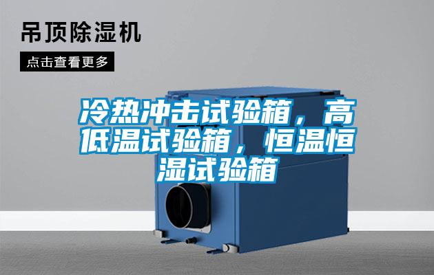 冷熱沖擊試驗箱，高低溫試驗箱，恒溫恒濕試驗箱