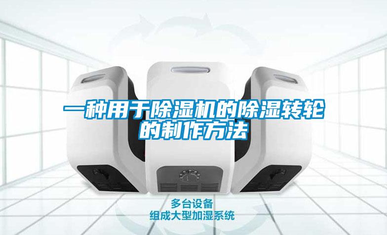 一種用于除濕機(jī)的除濕轉(zhuǎn)輪的制作方法