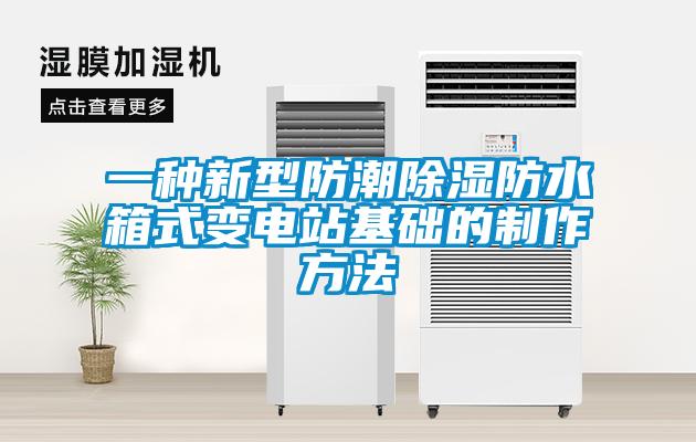 一種新型防潮除濕防水箱式變電站基礎的制作方法