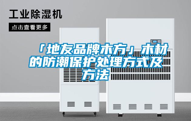 「地友品牌木方」木材的防潮保護處理方式及方法