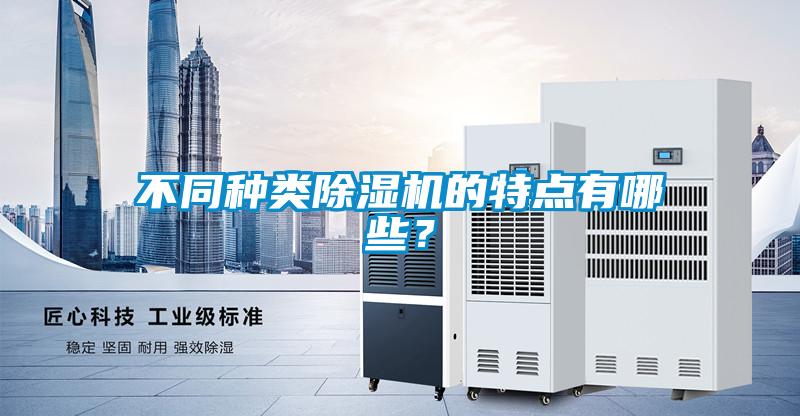不同種類除濕機的特點有哪些？
