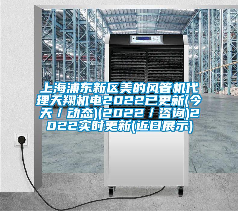 上海浦東新區美的風管機代理天翔機電2022已更新(今天／動態)(2022／咨詢)2022實時更新(近日展示)