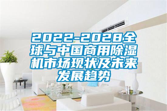 2022-2028全球與中國商用除濕機市場現狀及未來發展趨勢
