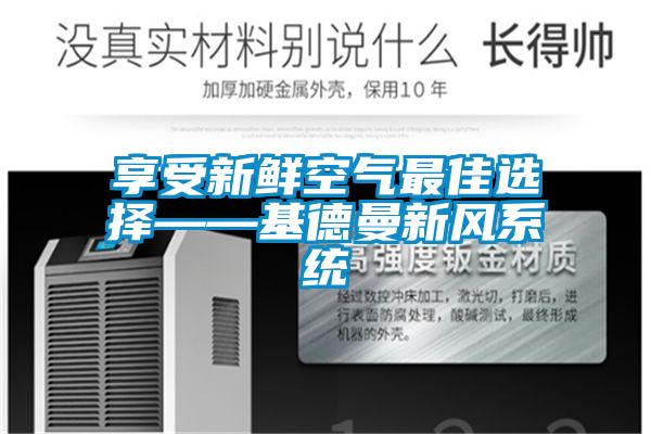 享受新鮮空氣最佳選擇——基德曼新風系統