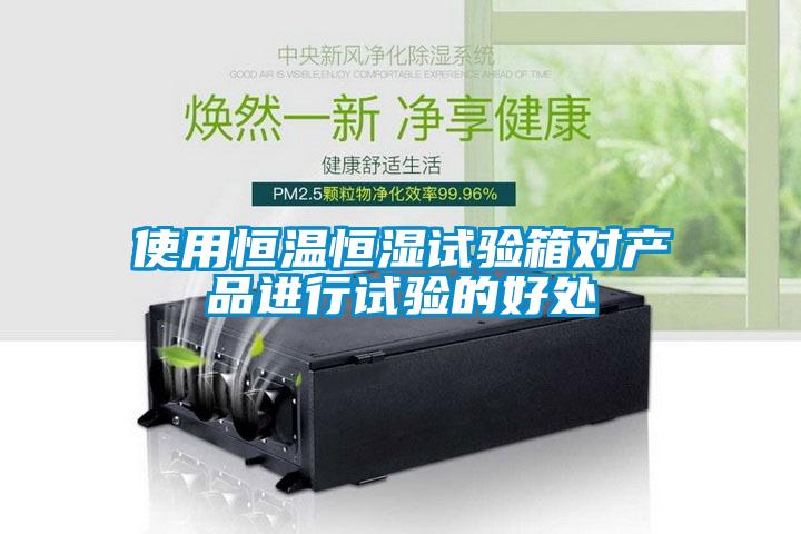 使用恒溫恒濕試驗箱對產品進行試驗的好處